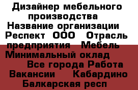 Дизайнер мебельного производства › Название организации ­ Респект, ООО › Отрасль предприятия ­ Мебель › Минимальный оклад ­ 20 000 - Все города Работа » Вакансии   . Кабардино-Балкарская респ.